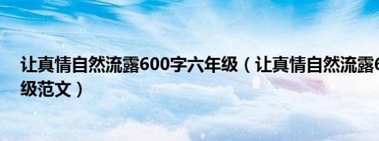 让真情自然流露600字六年级（让真情自然流露600字六年级范文）