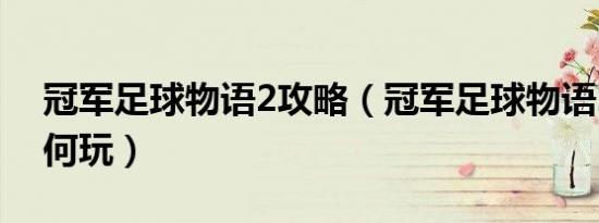 冠军足球物语2攻略（冠军足球物语2开局如何玩）