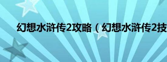 幻想水浒传2攻略（幻想水浒传2技巧）