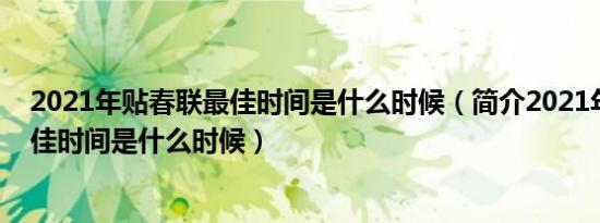 2021年贴春联最佳时间是什么时候（简介2021年贴春联最佳时间是什么时候）