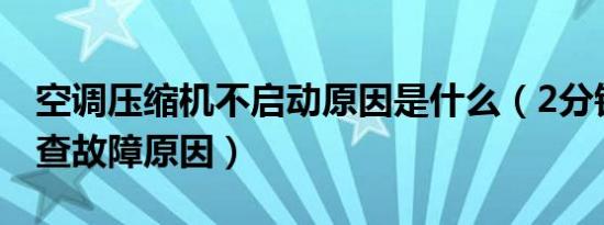 空调压缩机不启动原因是什么（2分钟帮你排查故障原因）