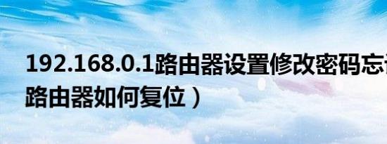 192.168.0.1路由器设置修改密码忘记密码（路由器如何复位）