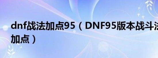 dnf战法加点95（DNF95版本战斗法师怎么加点）