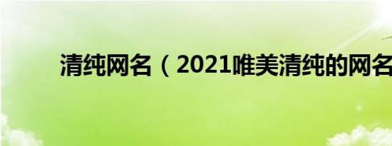 清纯网名（2021唯美清纯的网名）