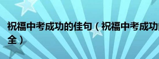 祝福中考成功的佳句（祝福中考成功的佳句大全）