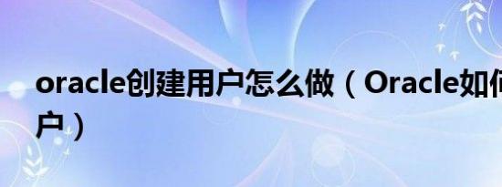 oracle创建用户怎么做（Oracle如何创建用户）