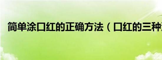 简单涂口红的正确方法（口红的三种涂法）