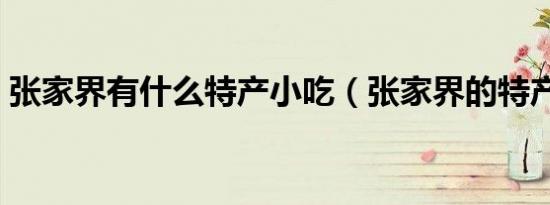 张家界有什么特产小吃（张家界的特产小吃）