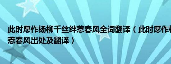 此时愿作杨柳千丝绊惹春风全词翻译（此时愿作杨柳千丝绊惹春风出处及翻译）