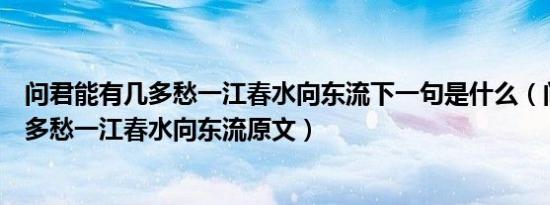 问君能有几多愁一江春水向东流下一句是什么（问君能有几多愁一江春水向东流原文）