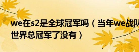 we在s2是全球冠军吗（当年we战队赢得s2世界总冠军了没有）