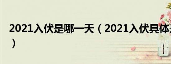 2021入伏是哪一天（2021入伏具体是哪一天）