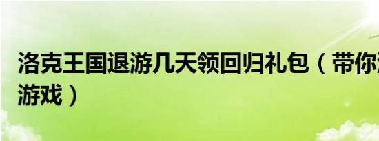 洛克王国退游几天领回归礼包（带你深入了解游戏）