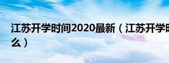 江苏开学时间2020最新（江苏开学时间是什么）