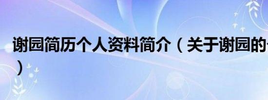 谢园简历个人资料简介（关于谢园的个人资料）