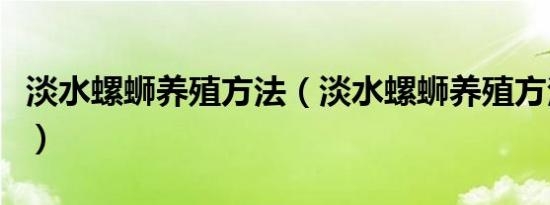 淡水螺蛳养殖方法（淡水螺蛳养殖方法是什么）