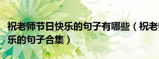 祝老师节日快乐的句子有哪些（祝老师节日快乐的句子合集）