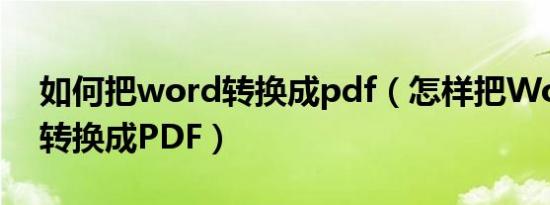 如何把word转换成pdf（怎样把Word文档转换成PDF）