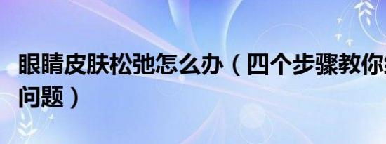 眼睛皮肤松弛怎么办（四个步骤教你缓解松弛问题）