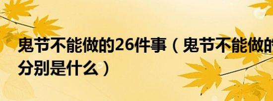 鬼节不能做的26件事（鬼节不能做的26件事分别是什么）