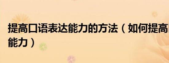 提高口语表达能力的方法（如何提高口语表达能力）