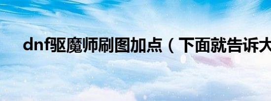 dnf驱魔师刷图加点（下面就告诉大家）