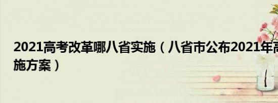 2021高考改革哪八省实施（八省市公布2021年高考改革实施方案）