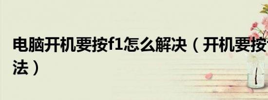 电脑开机要按f1怎么解决（开机要按f1解决办法）