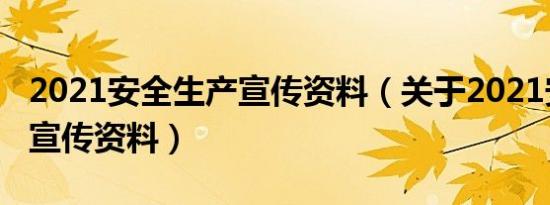 2021安全生产宣传资料（关于2021安全生产宣传资料）