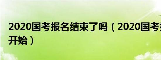 2020国考报名结束了吗（2020国考报名还未开始）