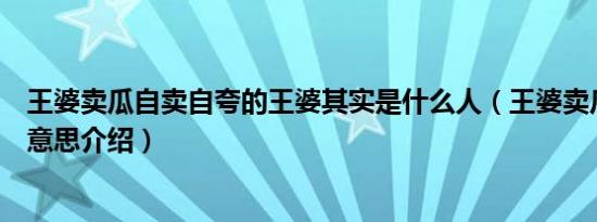 王婆卖瓜自卖自夸的王婆其实是什么人（王婆卖瓜自卖自夸意思介绍）