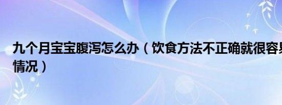 九个月宝宝腹泻怎么办（饮食方法不正确就很容易导致腹泻情况）