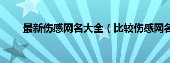 最新伤感网名大全（比较伤感网名）