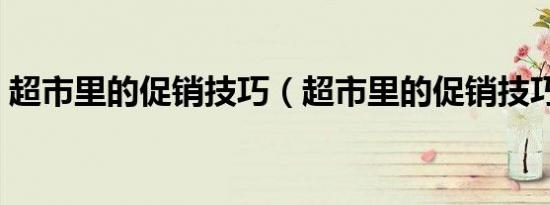 超市里的促销技巧（超市里的促销技巧介绍）