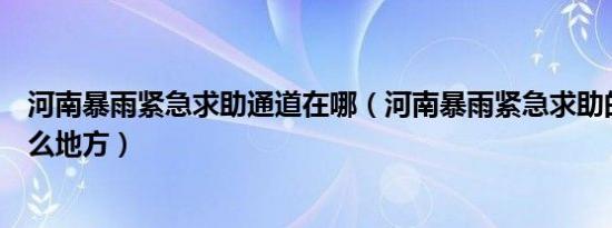 河南暴雨紧急求助通道在哪（河南暴雨紧急求助的通道在什么地方）