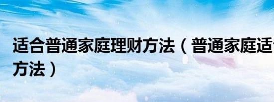 适合普通家庭理财方法（普通家庭适合的理财方法）