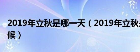 2019年立秋是哪一天（2019年立秋是什么时候）