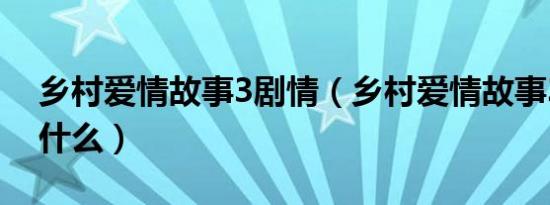 乡村爱情故事3剧情（乡村爱情故事3剧情是什么）