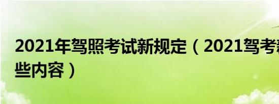 2021年驾照考试新规定（2021驾考新规有哪些内容）