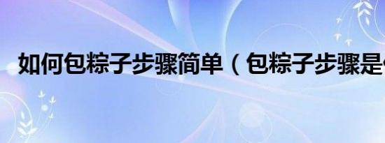 如何包粽子步骤简单（包粽子步骤是什么）