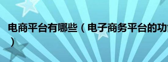 电商平台有哪些（电子商务平台的功能是什么）