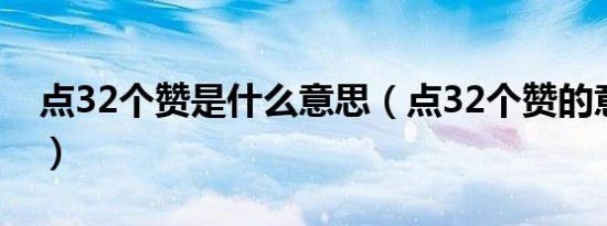 点32个赞是什么意思（点32个赞的意思介绍）