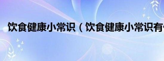 饮食健康小常识（饮食健康小常识有什么）