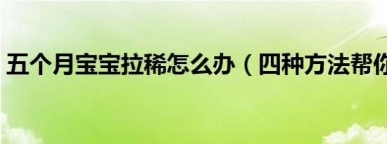 五个月宝宝拉稀怎么办（四种方法帮你治疗）