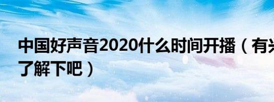 中国好声音2020什么时间开播（有兴趣过来了解下吧）