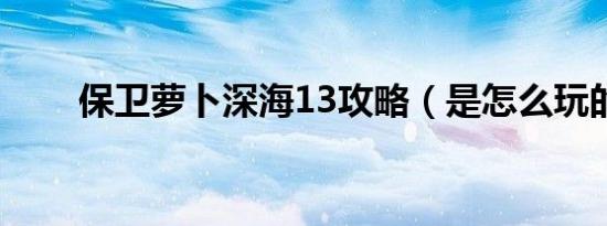 保卫萝卜深海13攻略（是怎么玩的）