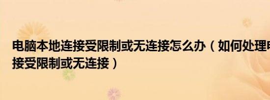 电脑本地连接受限制或无连接怎么办（如何处理电脑本地连接受限制或无连接）