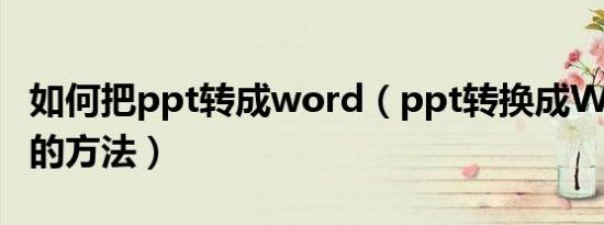 如何把ppt转成word（ppt转换成Word格式的方法）