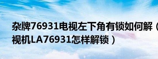 杂牌76931电视左下角有锁如何解（组装电视机LA76931怎样解锁）