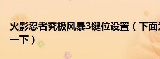 火影忍者究极风暴3键位设置（下面为你说明一下）